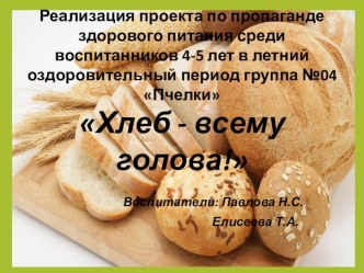 Реализация проекта по пропаганде здорового питания среди воспитанников 4-5 лет в летний оздоровительный период группа №04 ПчелкиХлеб - всему голова! 2018 год презентация к уроку (средняя группа)