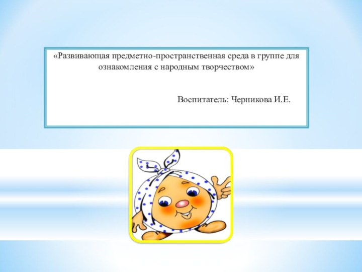 «Развивающая предметно-пространственная среда в группе для ознакомления с народным творчеством»