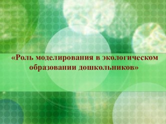 Роль моделирования в экологическом образовании дошкольников презентация по окружающему миру