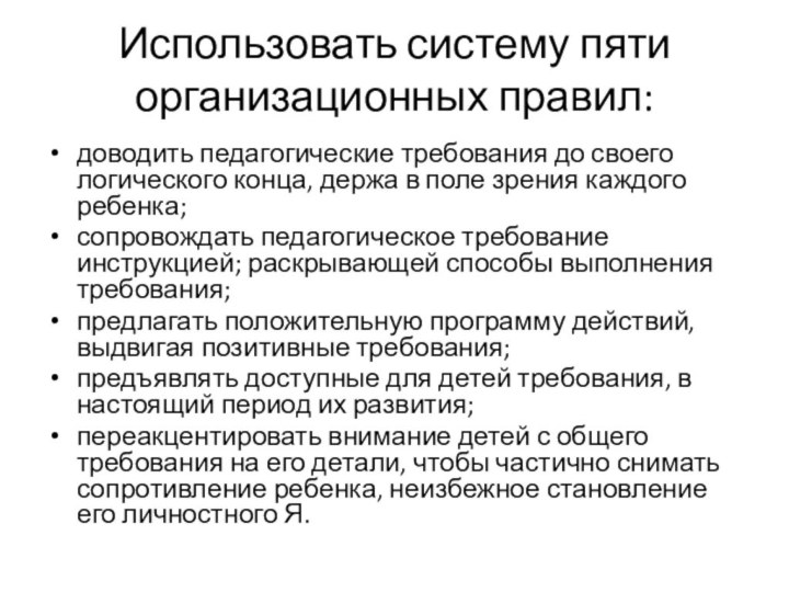 Использовать систему пяти организационных правил: доводить педагогические требования до своего логического конца,