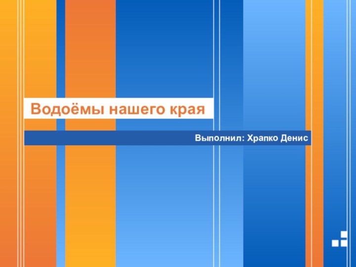 Водоёмы нашего краяВыполнил: Храпко Денис