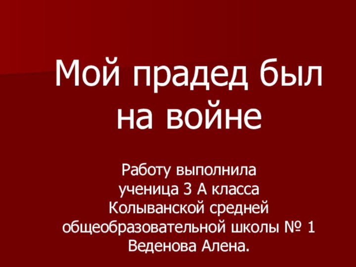 Мой прадед был на войнеРаботу выполнила ученица 3 А класса Колыванской средней