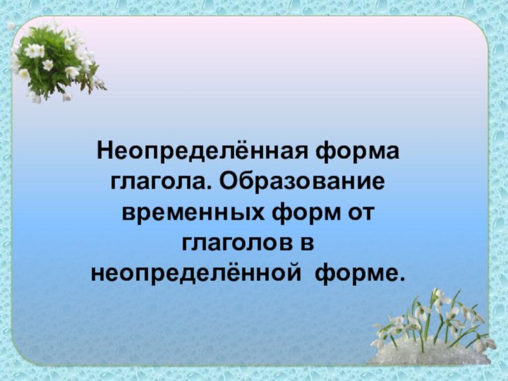 Неопределённая форма глагола. Образование временных форм от глаголов в неопределённой форме.