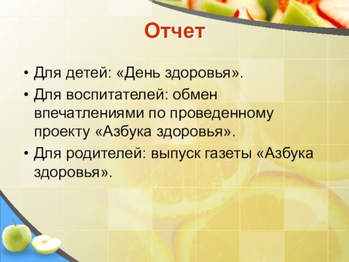 ОтчетДля детей: «День здоровья».Для воспитателей: обмен впечатлениями по проведенному проекту «Азбука здоровья».Для