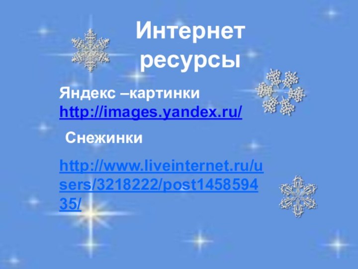 Интернет ресурсы Яндекс –картинки http://images.yandex.ru/Снежинкиhttp://www.liveinternet.ru/users/3218222/post145859435/