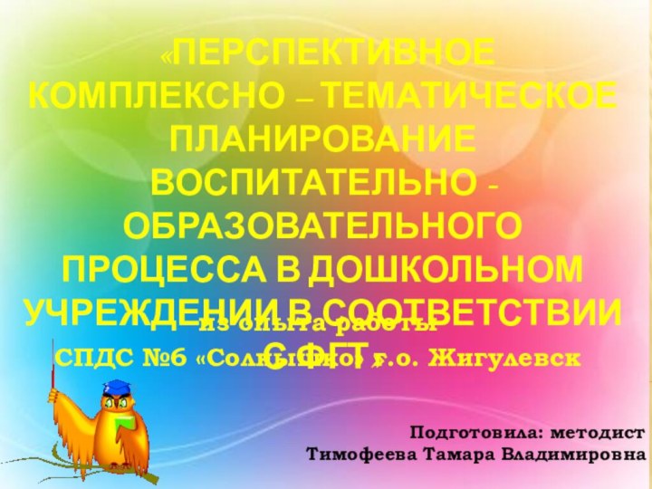 из опыта работы СПДС №6 «Солнышко» г.о. Жигулевск «ПЕРСПЕКТИВНОЕ КОМПЛЕКСНО – ТЕМАТИЧЕСКОЕ