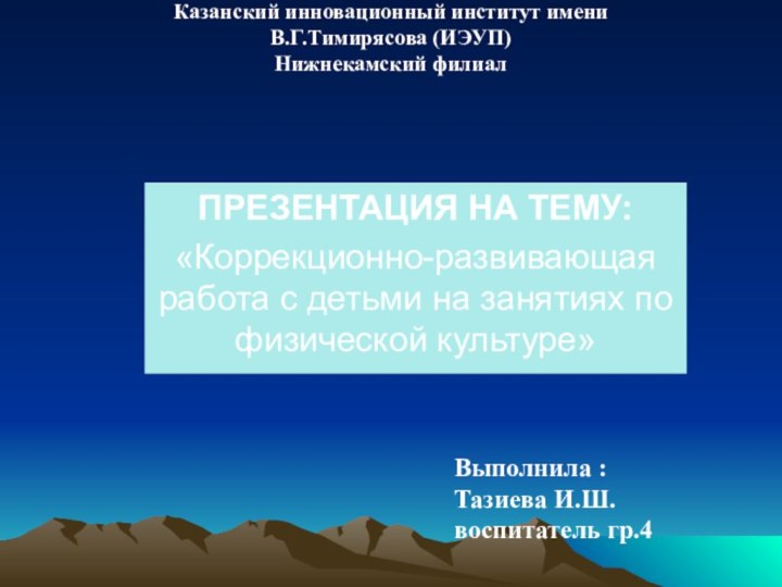 Казанский инновационный институт имени  В.Г.Тимирясова (ИЭУП) Нижнекамский филиал ПРЕЗЕНТАЦИЯ НА ТЕМУ:«Коррекционно-развивающая