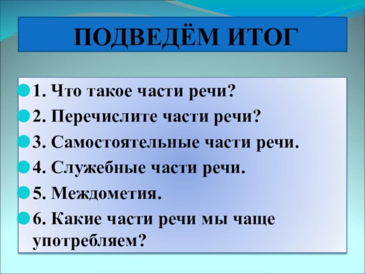 ПОДВЕДЁМ ИТОГ1. Что такое части речи?2. Перечислите