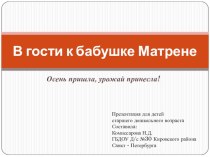 Презентация по ознакомлению с окружающим миром и развитию речи детей старшей группы по теме В гости к бабушке Матрёне презентация к уроку по окружающему миру (старшая группа)