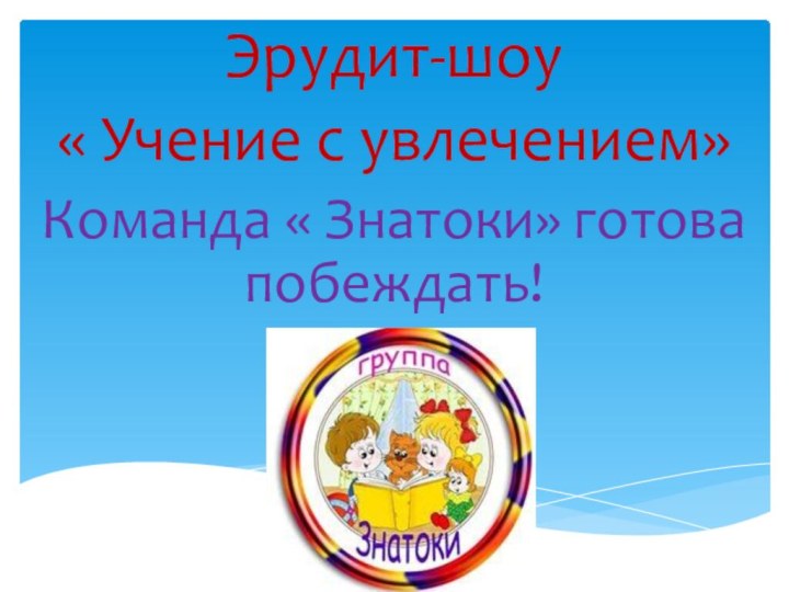 Эрудит-шоу « Учение с увлечением»Команда « Знатоки» готова побеждать!