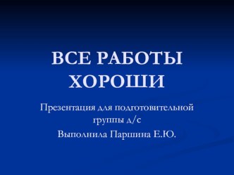 Презентация Все работы хороши презентация к занятию по развитию речи (подготовительная группа)