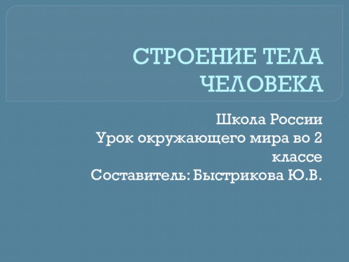 СТРОЕНИЕ ТЕЛА ЧЕЛОВЕКАШкола РоссииУрок окружающего мира во 2 классеСоставитель: Быстрикова Ю.В.