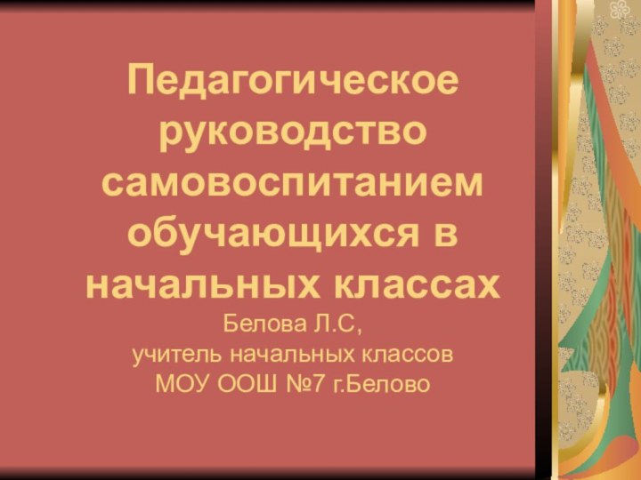 Педагогическое руководство самовоспитанием обучающихся в начальных классах Белова Л.С,  учитель начальных