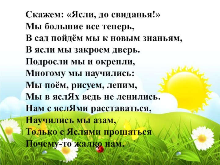 Скажем: «Ясли, до свиданья!» Мы большие все теперь, В сад пойдём мы