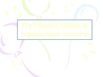 Презентация Путешествие в прошлое книги презентация к уроку (старшая группа)