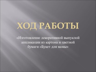 План-конспект урока по трудовому обучению в 4Б классе Изготовление декоративной выпуклой аппликации из картона и цветной бумаги Букет для мамы план-конспект урока по технологии (4 класс)