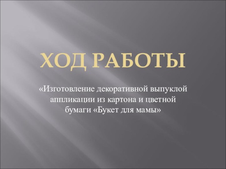 ХОД РАБОТЫ«Изготовление декоративной выпуклой аппликации из картона и цветной бумаги «Букет для мамы»