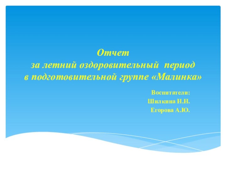 Отчет  за летний оздоровительный период  в подготовительной группе «Малинка» Воспитатели: Шилкина Н.Н.Егорова А.Ю.