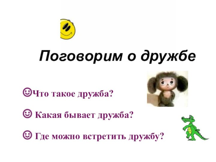 Поговорим о дружбе Что такое дружба? Какая бывает дружба? Где можно встретить дружбу?