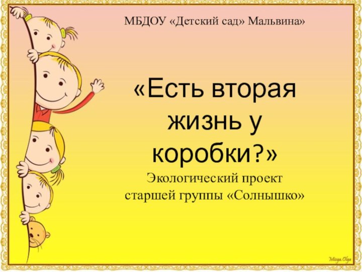 МБДОУ «Детский сад» Мальвина»«Есть вторая жизнь у коробки?»Экологический проект старшей группы «Солнышко»2017 г.