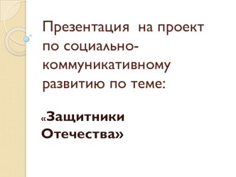 Презентация на проект по социально-коммуникативному развитию по теме: Защитники отечества презентация урока для интерактивной доски