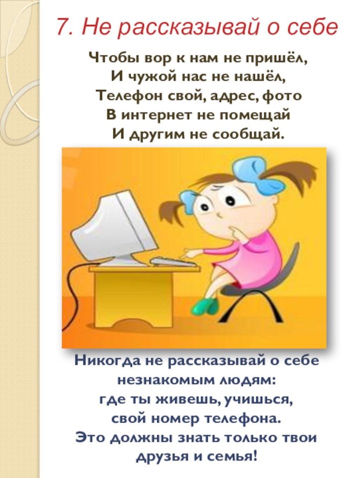 7. Не рассказывай о себе Никогда не рассказывай о себе незнакомым людям: где ты живешь, учишься, свой