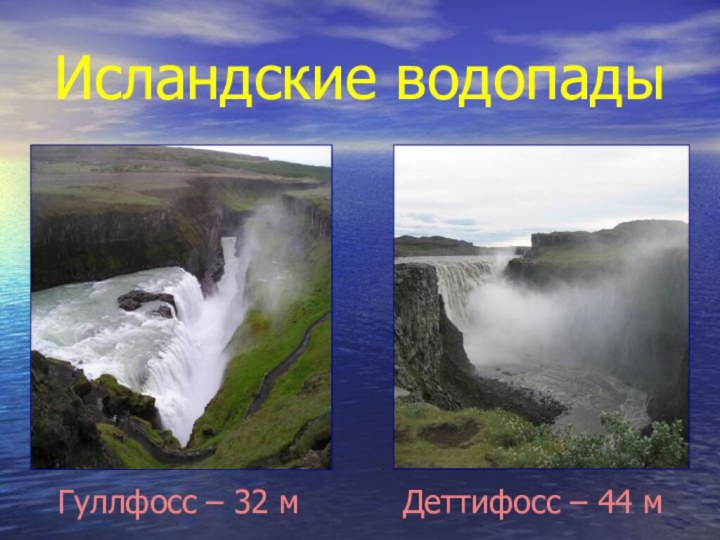 Исландские водопадыГуллфосс – 32 мДеттифосс – 44 м