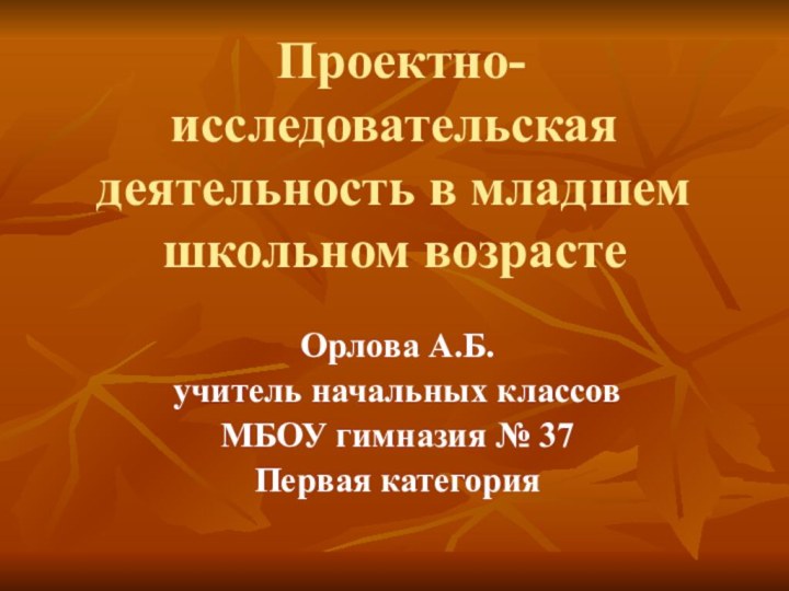 Проектно-исследовательская деятельность в младшем школьном возрасте  Орлова