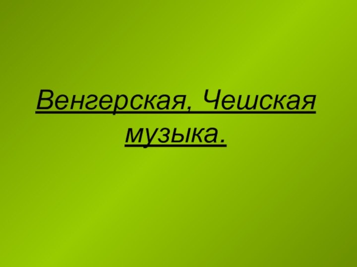 Венгерская, Чешская музыка.