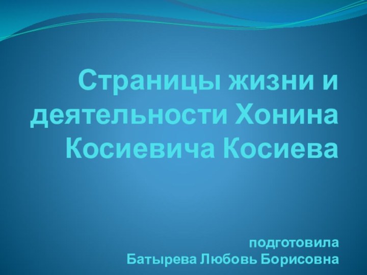 Страницы жизни и деятельности Хонина Косиевича Косиева   подготовила  Батырева Любовь Борисовна