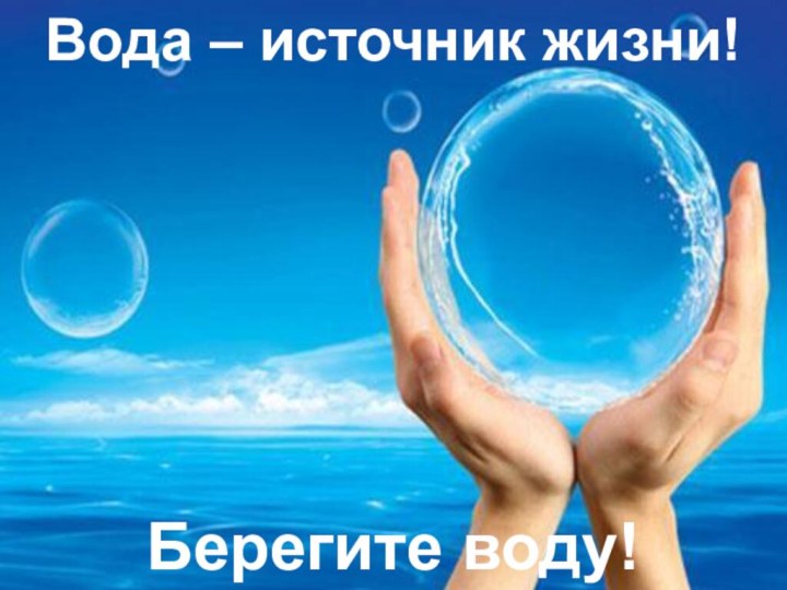 Вода – источник жизни!Берегите воду!