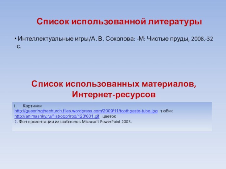 Список использованной литературыКартинки:http://queeringthechurch.files.wordpress.com/2009/11/toothpaste-tube.jpg  тюбикhttp://animashky.ru/flist/obprirod/123/601.gif  цветок2. Фон презентации из шаблонов Microsoft