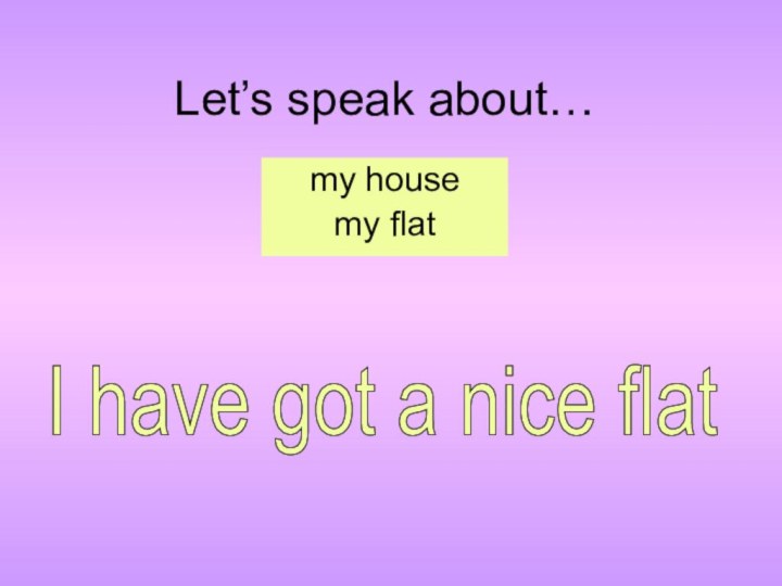 Let’s speak about…my housemy flatI have got a nice flat