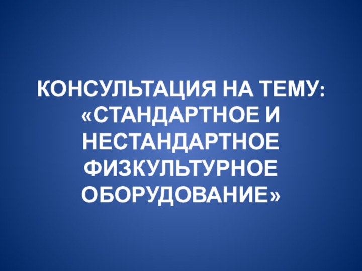 консультация на тему: «стандартное и НЕСТАНДАРТНОЕ ФИЗКУЛЬТУРНОЕ ОБОРУДОВАНИЕ»