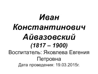 Презентация Иван Константинович Айвозовский план-конспект занятия по окружающему миру (старшая группа)