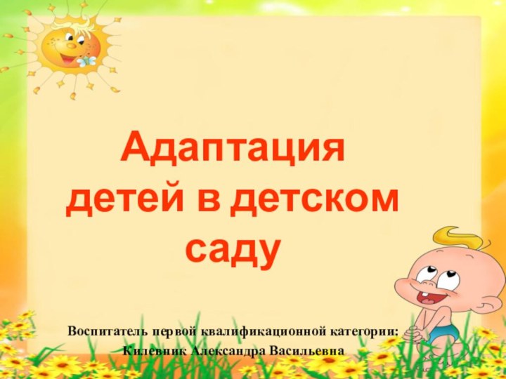 Адаптация детей в детском садуВоспитатель первой квалификационной категории: Килевник Александра Васильевна