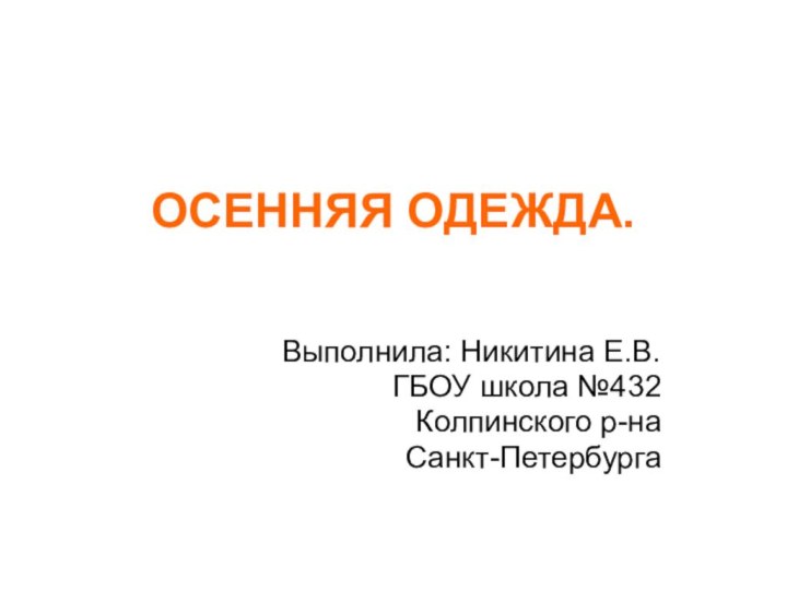 ОСЕННЯЯ ОДЕЖДА.Выполнила: Никитина Е.В.ГБОУ школа №432 Колпинского р-наСанкт-Петербурга