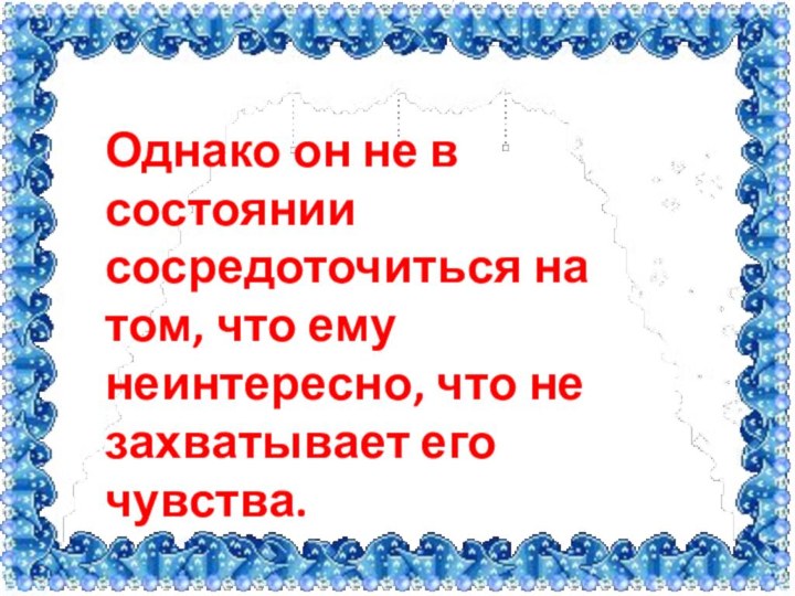 Однако он не в состоянии сосредоточиться на том, что ему неинтересно, что