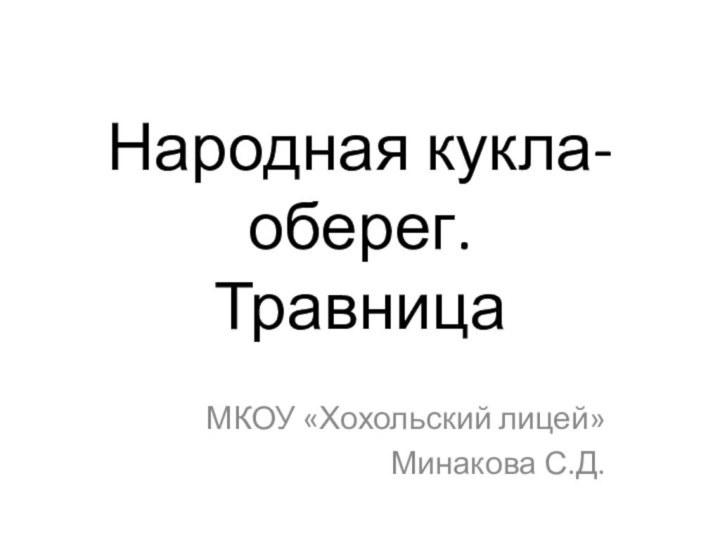 Народная кукла-оберег.  ТравницаМКОУ «Хохольский лицей»Минакова С.Д.