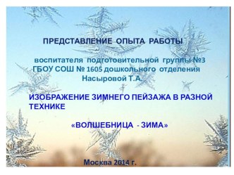 Изображение зимнего пейзажа в разной техникеВолшебница-Зима .Из опыта работы воспитателя подготовительной группы ГБОУ СОШ №1605 Насыровой Т.А. презентация к занятию по рисованию (подготовительная группа) по теме