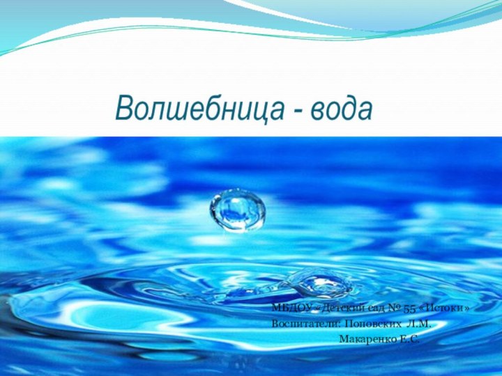 Волшебница - водаМБДОУ «Детский сад № 55 «Истоки»Воспитатели: Поповских Л.М.