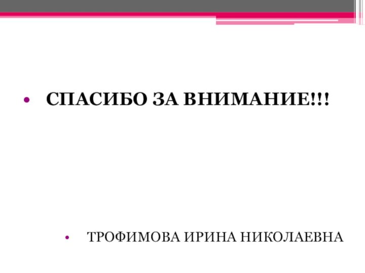 СПАСИБО ЗА ВНИМАНИЕ!!!ТРОФИМОВА ИРИНА НИКОЛАЕВНА