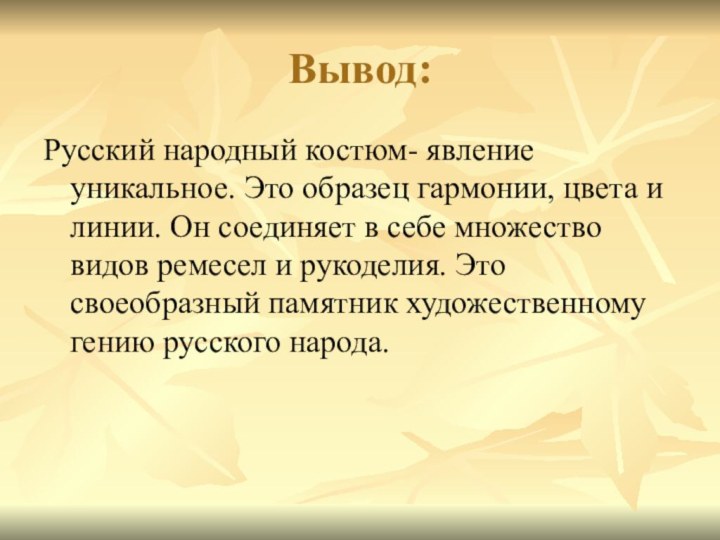 Вывод:Русский народный костюм- явление уникальное. Это образец гармонии, цвета и линии. Он