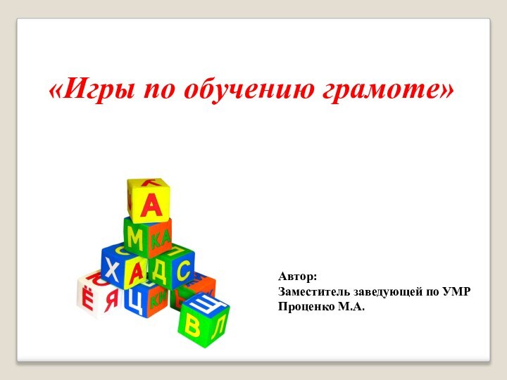 «Игры по обучению грамоте»Автор:Заместитель заведующей по УМР Проценко М.А.