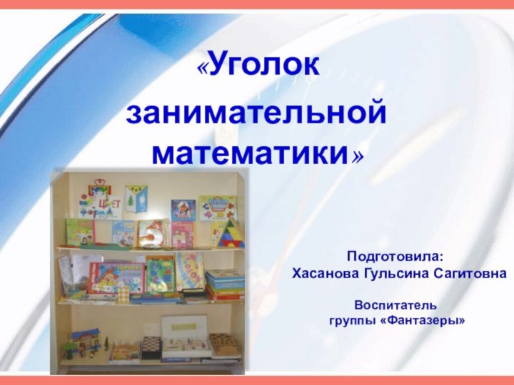 «Уголок занимательной математики»Подготовила: Хасанова Гульсина СагитовнаВоспитатель группы «Фантазеры»