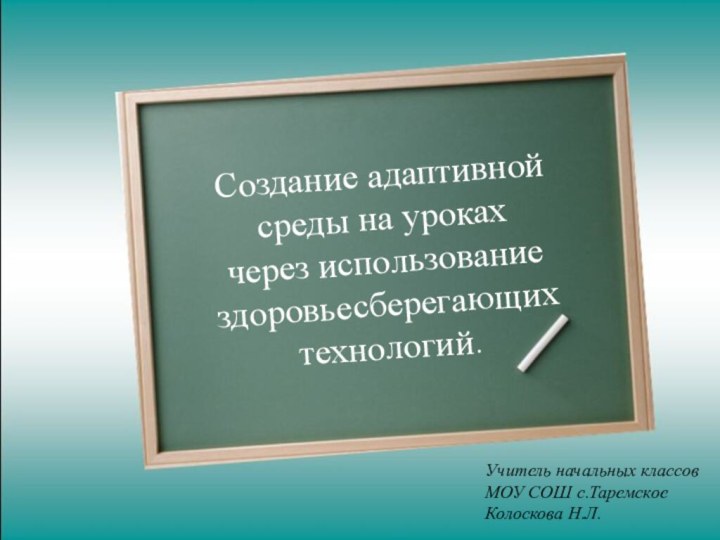 Создание адаптивной  среды на уроках  через использование здоровьесберегающих технологий.Учитель начальных