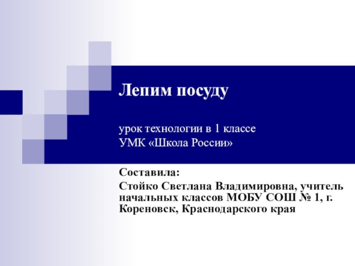 Лепим посуду  урок технологии в 1 классе УМК «Школа России»Составила:Стойко Светлана