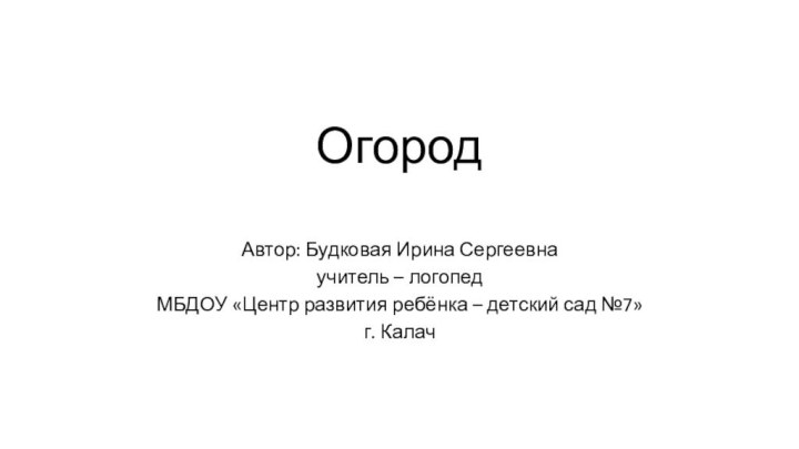 Огород Автор: Будковая Ирина Сергеевна учитель – логопед МБДОУ «Центр развития ребёнка