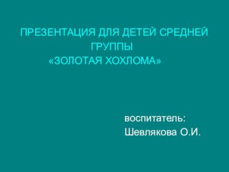 Презентация для детей средней группы Золотая хохлома презентация к уроку (средняя группа)