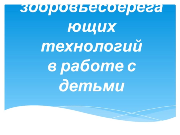 Использование здоровьесберегающих технологий  в работе с детьми